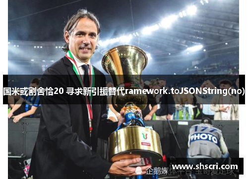 国米或割舍恰20 寻求新引援替代ramework.toJSONString(no)