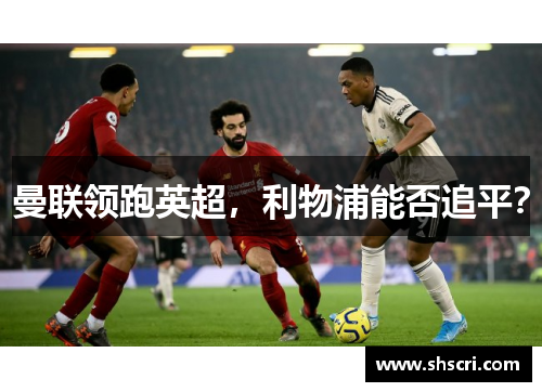 曼联领跑英超，利物浦能否追平？